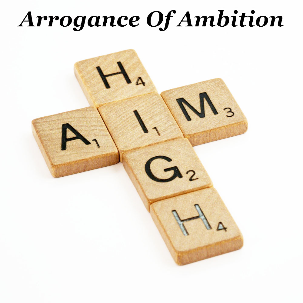 arrogance of ambition|Arrogance Of Ambition
